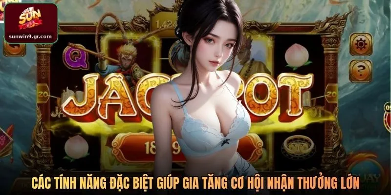 Các tính năng đặc biệt giúp gia tăng cơ hội nhận thưởng lớn trong game