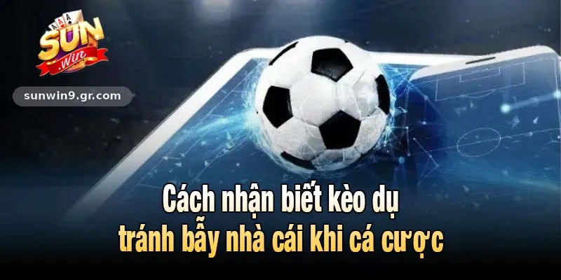 Cách nhận biết kèo dụ tránh được bẫy nhà cái khi cá cược