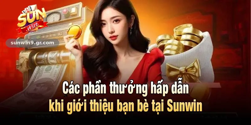 Các phần thưởng hấp dẫn khi giới thiệu bạn bè tại Sunwin
