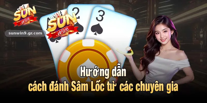 Hướng dẫn cách đánh Sâm Lốc từ các chuyên gia