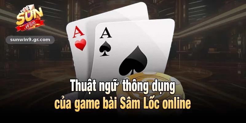 Thuật ngữ thông dụng của game bài Sâm Lốc online