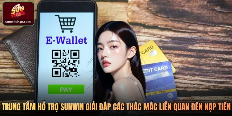 Trung tâm hỗ trợ SUNWIN giải đáp các thắc mắc liên quan đến nạp tiền